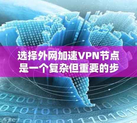 选择外网加速VPN节点是一个复杂但重要的步骤，关键在于综合考虑多个因素以确保最佳的用户体验。以下是详细的步骤指南