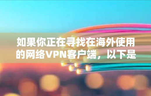 如果你正在寻找在海外使用的网络<strong>VPN客户端</strong>，以下是一些推荐的选项，根据你的具体情况和需求来选择