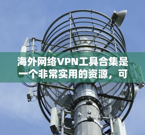 海外网络VPN工具合集是一个非常实用的资源，可以帮助您在全球范围内访问网络<strong>安全VPN</strong>服务。以下是一些常见的海外 VPN 工具和软件，供您参考