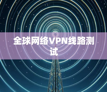 全球网络VPN线路测试