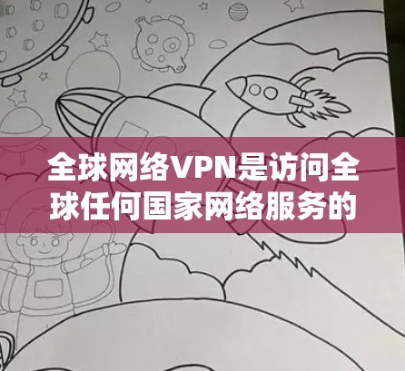 全球网络VPN是访问全球任何国家网络服务的工具，其配置和使用需要系统化的步骤。以下是一个详细且逐步的指南，帮助您从基础配置到高级使用，逐步掌握全球网络VPN的技术