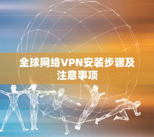 全球网络VPN安装步骤及注意事项