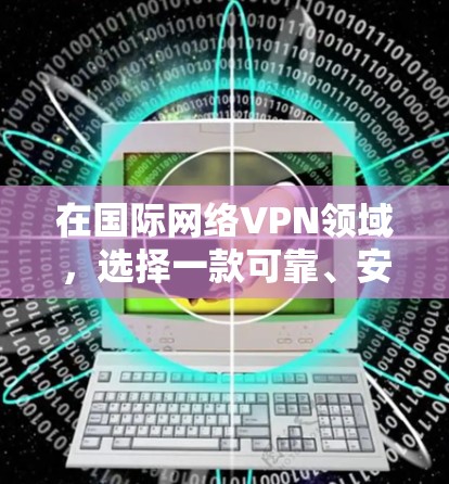 在国际网络VPN领域，选择一款可靠、安全且友好的服务对于保护你的隐私和数据非常重要。以下是一些国际知名的国际网络VPN推荐，涵盖了不同的需求和应用场景