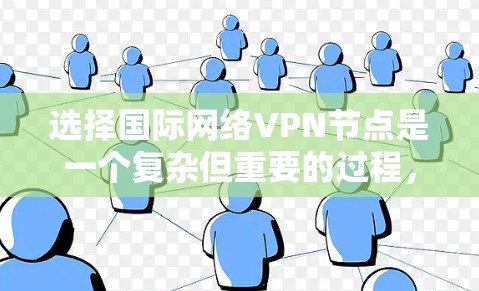 选择国际网络VPN节点是一个复杂但重要的过程，涉及多个因素。以下是逐步的建议