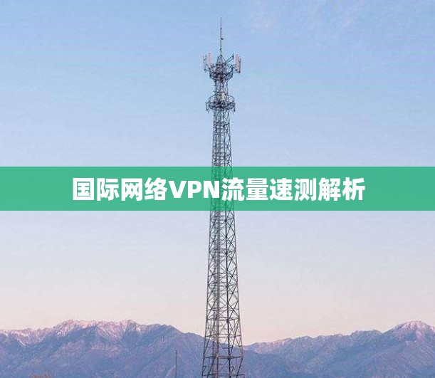 国际网络VPN流量速测解析