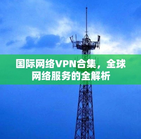 国际网络VPN合集，全球网络服务的全解析