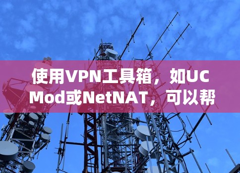 使用VPN工具箱，如UC Mod或NetNAT，可以帮助你轻松配置和管理VPN。以下是一个系统化的教程，帮助你更好地使用VPN工具