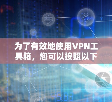 为了有效地使用VPN工具箱，您可以按照以下步骤进行