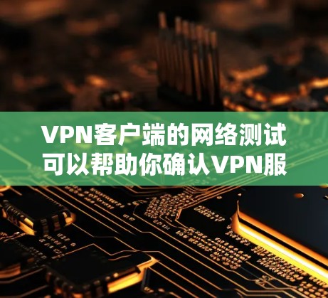 <strong>VPN客户端</strong>的网络测试可以帮助你确认VPN服务的可靠性和稳定性。以下是测试<strong>VPN客户端</strong>的步骤和建议