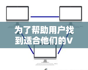 为了帮助用户找到适合他们的<strong>VPN客户端</strong>推荐，我将根据用户的主要需求、功能特点、安全性、价格等因素，整理出一个综合性的推荐列表