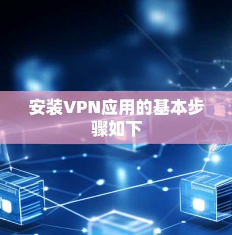 安装VPN应用的基本步骤如下