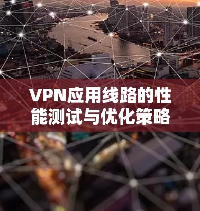 VPN应用线路的性能测试与优化策略