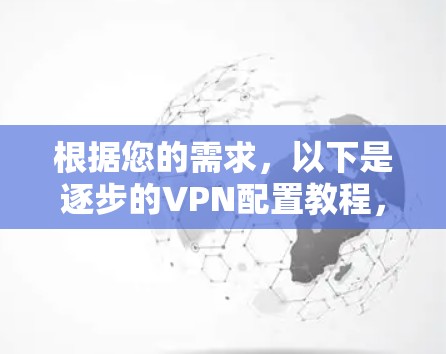 根据您的需求，以下是逐步的VPN配置教程，涵盖安装、配置、访问和安全防护的主要内容