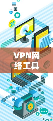 VPN网络工具客户端是指用于连接到VPN服务器的终端工具，旨在提供安全、便捷的访问方式。以下是该工具的主要功能