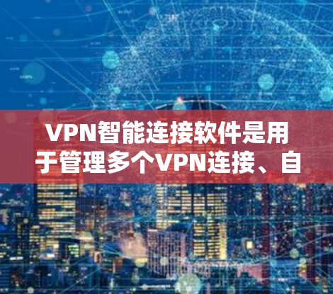 VPN智能连接软件是用于管理多个VPN连接、自动识别恶意软件、优化流量控制和防火墙的工具。以下是关于这些软件的详细分析