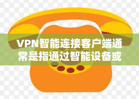 VPN智能连接客户端通常是指通过智能设备或软件来管理VPN连接的工具。以下是一些常见的VPN智能连接客户端的步骤和方法