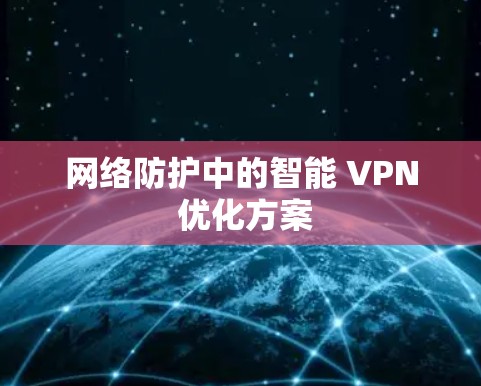 网络防护中的智能 VPN 优化方案