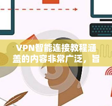 VPN智能连接教程涵盖的内容非常广泛，旨在帮助用户理解和高效地使用智能连接来连接目标服务器。以下是对该教程的总结和分点说明