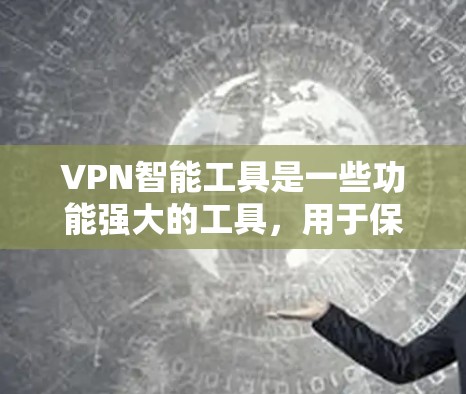 VPN智能工具是一些功能强大的工具，用于保护个人数据和网络安全。以下是几个常见的VPN智能工具及其用途
