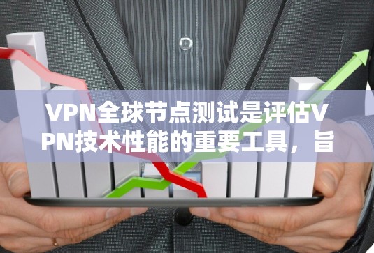VPN全球节点测试是评估VPN技术性能的重要工具，旨在评估其在特定网络环境下的安全性、稳定性与高效性。以下是该主题的详细介绍