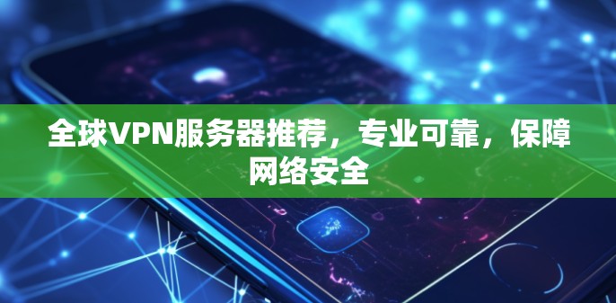 全球VPN服务器推荐，专业可靠，保障网络安全