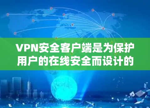 VPN安全客户端是为保护用户的在线安全而设计的工具。以下是对该主题的详细总结和建议