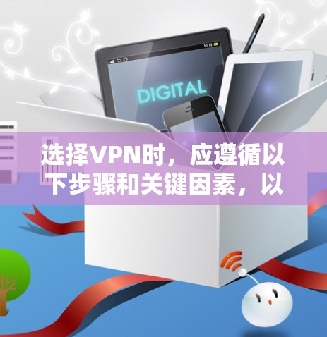 选择VPN时，应遵循以下步骤和关键因素，以确保安全和有效性