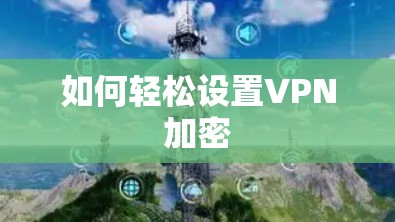 如何轻松设置VPN加密
