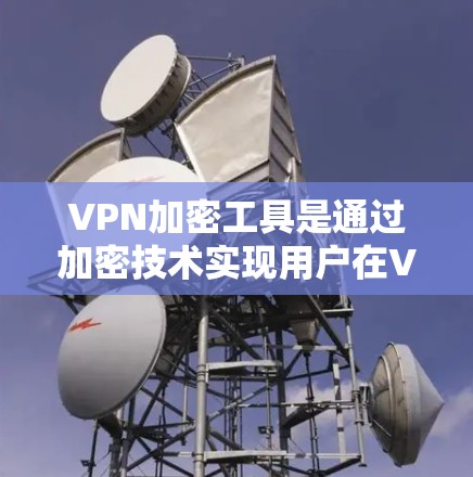 VPN加密工具是通过加密技术实现用户在VPN服务中的加密视频内容。加密加密技术包括加密算法、加密协议以及加密软件等，以下是关于VPN加密工具的详细介绍
