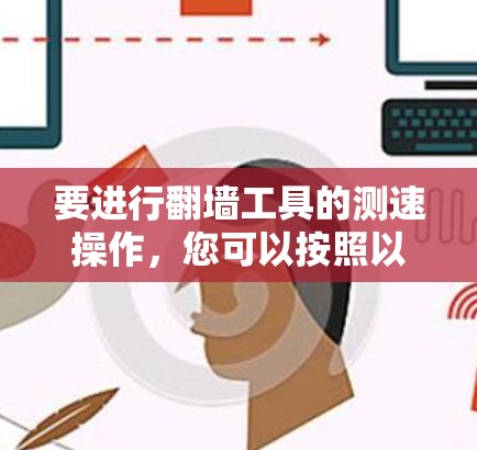 要进行翻墙工具的测速操作，您可以按照以下步骤进行