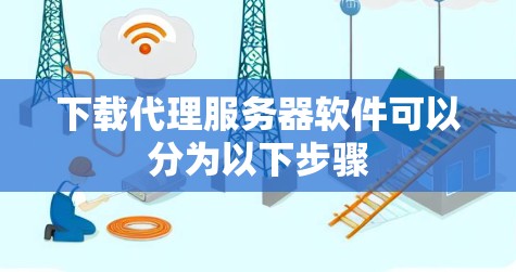 下载代理服务器软件可以分为以下步骤