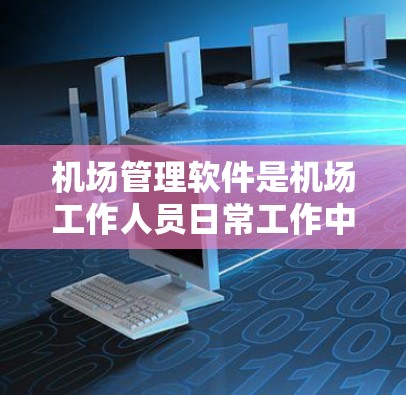 机场管理软件是机场工作人员日常工作中不可或缺的工具，能够帮助他们高效管理航班、航空员、舱位分配等信息。以下是一些常用的机场管理软件推荐