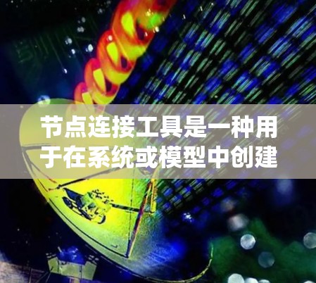 节点连接工具是一种用于在系统或模型中创建、管理、连接节点的工具。节点可以指在编程、网络、软件架构或设计等领域中的实体或组件，而连接工具则用于将这些节点相互连接、交互或管理。以下是对不同领域的具体解释