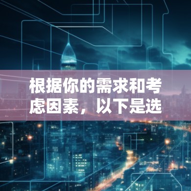 根据你的需求和考虑因素，以下是选择VPN加速器的建议