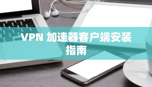 VPN 加速器客户端安装指南