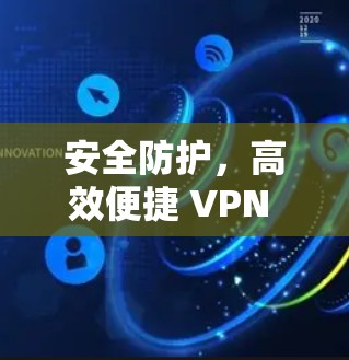 安全防护，高效便捷 VPN 翻墙客户端最新版