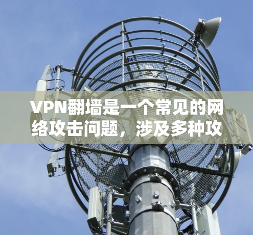 VPN翻墙是一个常见的网络攻击问题，涉及多种攻击方式，如DDoS攻击、网络钓鱼、恶意软件攻击等。为了有效解决这些问题，需要综合运用多种策略和措施。以下是一些关键步骤和方法