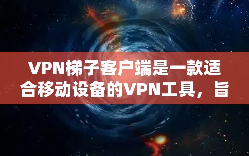 VPN梯子客户端是一款适合移动设备的VPN工具，旨在提供便捷的网络连接体验。以下是针对该工具的详细总结