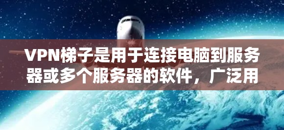 VPN梯子是用于连接电脑到服务器或多个服务器的软件，广泛用于加密VPN服务。以下是一个关于VPN梯子的排行榜，涵盖了加密方式、软件类型、安全性等方面