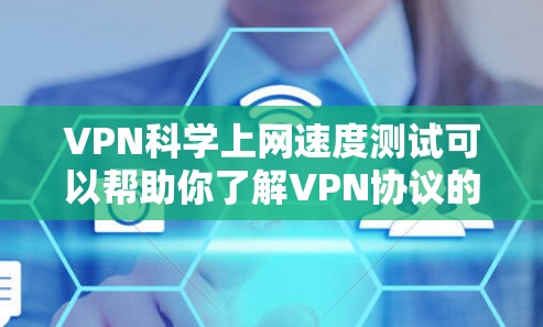 VPN科学上网速度测试可以帮助你了解VPN协议的安全性和稳定性，以及防火墙是否合理设置。以下是使用VPN科学上网速度测试的步骤和方法