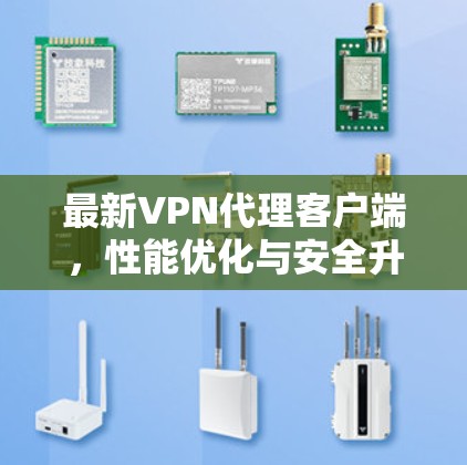 最新VPN代理客户端，性能优化与安全升级