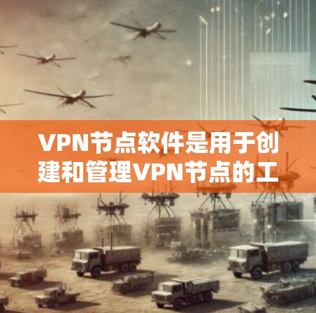 VPN节点软件是用于创建和管理VPN节点的工具，主要包括以下几种