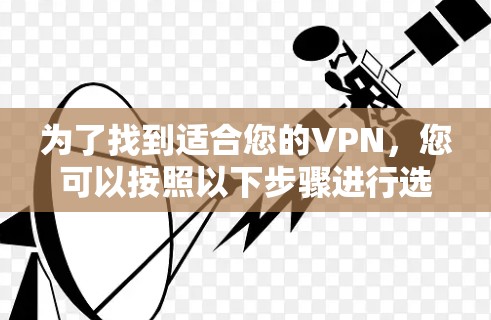 为了找到适合您的VPN，您可以按照以下步骤进行选择和规划