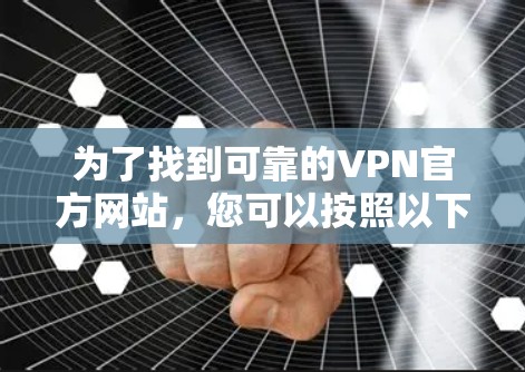 为了找到可靠的VPN官方网站，您可以按照以下步骤进行