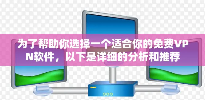 为了帮助你选择一个适合你的免费VPN软件，以下是详细的分析和推荐