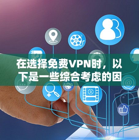 在选择免费VPN时，以下是一些综合考虑的因素和推荐