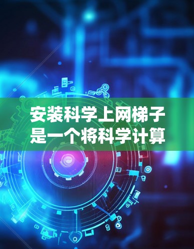 安装科学上网梯子是一个将科学计算器集成在Windows操作系统中的工具，旨在提供便捷的科学计算功能。以下是详细的安装步骤和使用指导