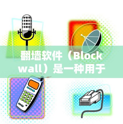 翻墙软件（Blockwall）是一种用于阻止网络攻击和恶意软件的工具。节点测试是评估翻墙软件性能和功能的重要步骤。以下是关于翻墙软件节点测试的详细说明