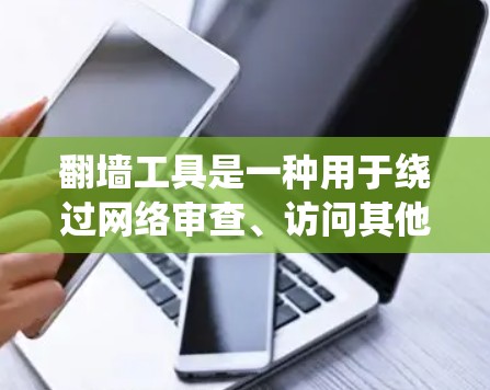 翻墙工具是一种用于绕过网络审查、访问其他网站或网络资源的技术。以下是一些常见的翻墙工具及其下载方法