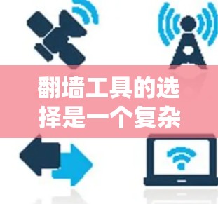 翻墙工具的选择是一个复杂的过程，需要根据不同的网络环境、使用场景和个人需求来权衡。以下是一些综合考虑的因素和建议